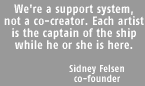 We're a support system, not a co-creator. Each artist is the captain of the ship while he or she is here.—Sidney Felsen, co-founder
